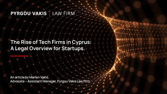 The Rise of Tech Firms in Cyprus: A Legal Overview for Startups, article by Marlen Vakis, Advocate-Assistant Manager, Pyrgou Vakis Law Firm